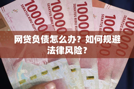 武汉网贷负债怎么办？如何规避法律风险？