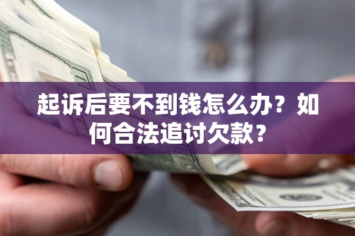 武汉起诉后要不到钱怎么办？如何合法追讨欠款？