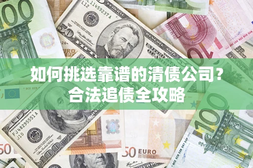 武汉如何挑选靠谱的清债公司？合法追债全攻略