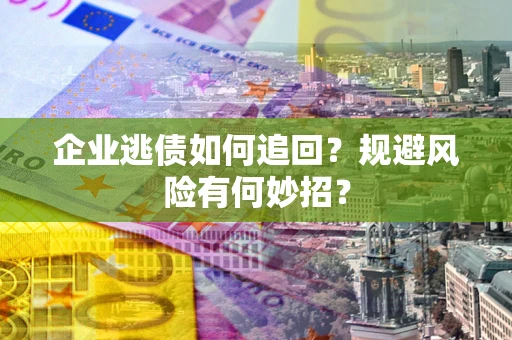武汉企业逃债如何追回？规避风险有何妙招？