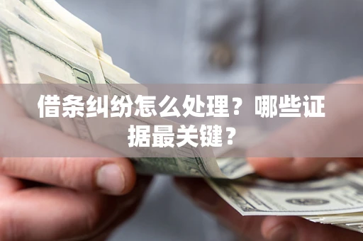 武汉借条纠纷怎么处理？哪些证据最关键？