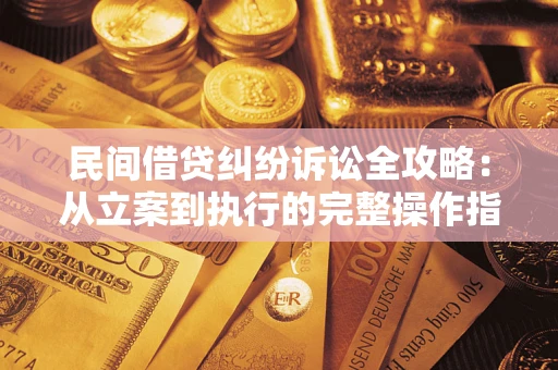 武汉民间借贷纠纷诉讼全攻略：从立案到执行的完整操作指南