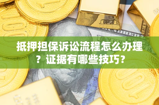 武汉抵押担保诉讼流程怎么办理？证据有哪些技巧？