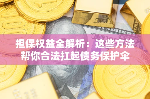 武汉担保权益全解析：这些方法帮你合法扛起债务保护伞