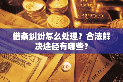 武汉借条纠纷怎么处理？合法解决途径有哪些？