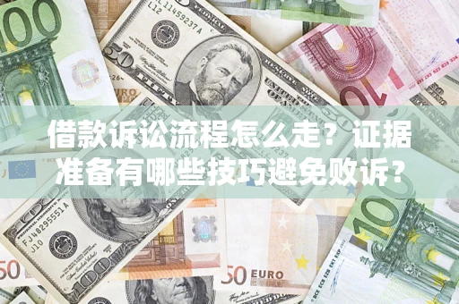 武汉借款诉讼流程怎么走？证据准备有哪些技巧避免败诉？