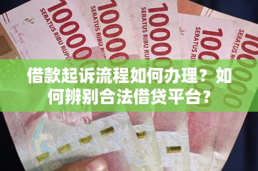 武汉借款起诉流程如何办理？如何辨别合法借贷平台？