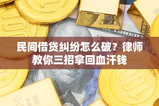 武汉民间借贷纠纷怎么破？律师教你三招拿回血汗钱