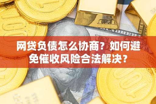 武汉网贷负债怎么协商？如何避免催收风险合法解决？