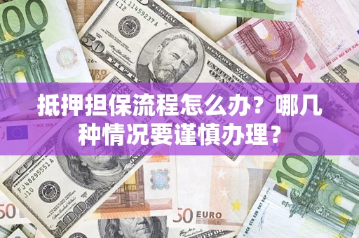 武汉抵押担保流程怎么办？哪几种情况要谨慎办理？