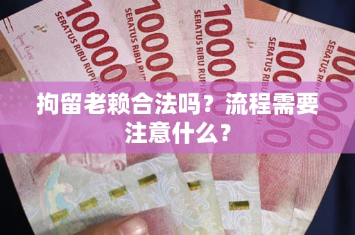 武汉拘留老赖合法吗？流程需要注意什么？