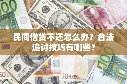 武汉民间借贷不还怎么办？合法追讨技巧有哪些？
