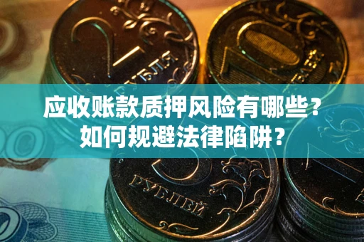 武汉应收账款质押风险有哪些？如何规避法律陷阱？