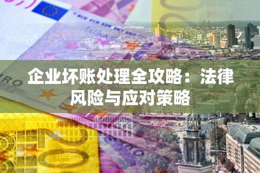 武汉企业坏账处理全攻略：法律风险与应对策略