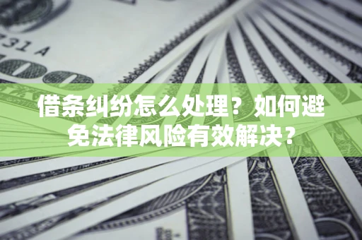 武汉借条纠纷怎么处理？如何避免法律风险有效解决？