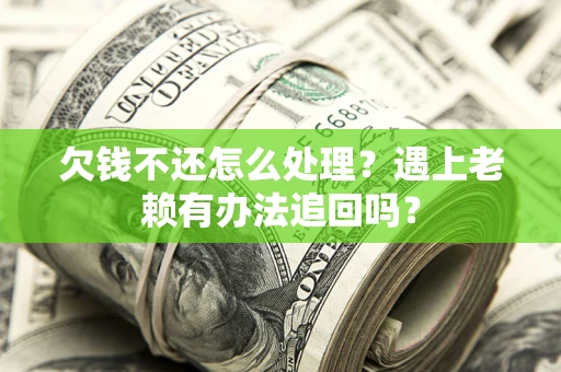 武汉欠钱不还怎么处理？遇上老赖有办法追回吗？