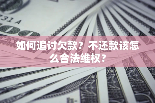 武汉如何追讨欠款？不还款该怎么合法维权？