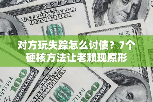 武汉对方玩失踪怎么讨债？7个硬核方法让老赖现原形