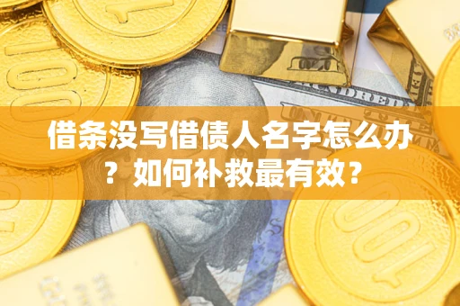 武汉借条没写借债人名字怎么办？如何补救最有效？