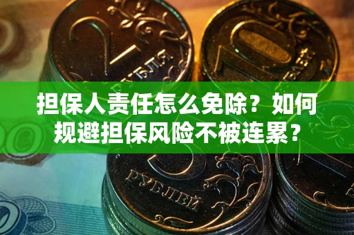 武汉担保人责任怎么免除？如何规避担保风险不被连累？