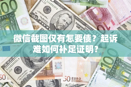 武汉微信截图仅有怎要债？起诉难如何补足证明？