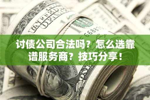 武汉讨债公司合法吗？怎么选靠谱服务商？技巧分享！