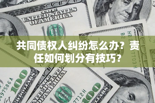 武汉共同债权人纠纷怎么办？责任如何划分有技巧？