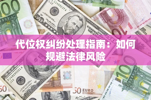 武汉代位权纠纷处理指南:如何规避法律风险 武汉代位权纠纷处理指南:如何规避法律风险
