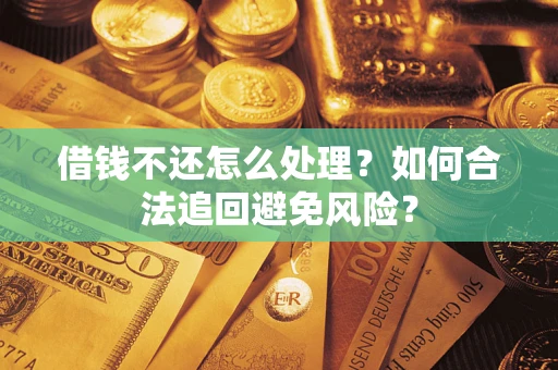武汉借钱不还怎么处理？如何合法追回避免风险？