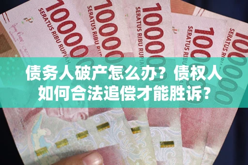 武汉债务人破产怎么办？债权人如何合法追偿才能胜诉？