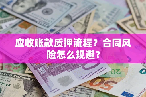 武汉应收账款质押流程？合同风险怎么规避？