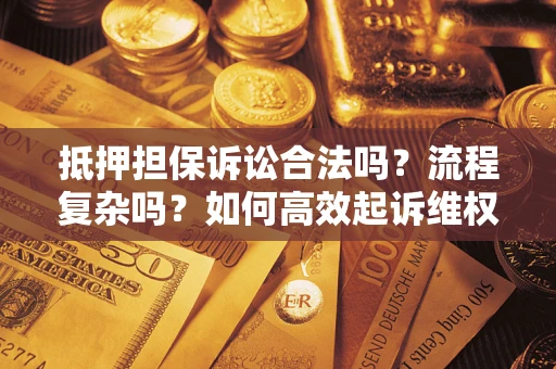 武汉抵押担保诉讼合法吗？流程复杂吗？如何高效起诉维权？