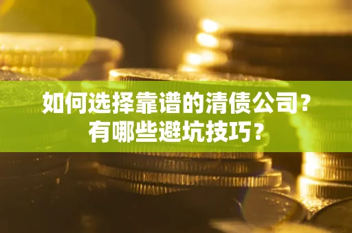 武汉如何选择靠谱的清债公司？有哪些避坑技巧？
