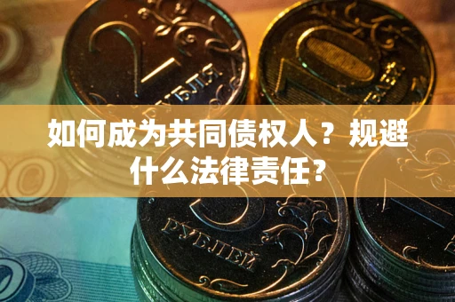 武汉如何成为共同债权人？规避什么法律责任？