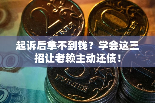 武汉起诉后拿不到钱？学会这三招让老赖主动还债！