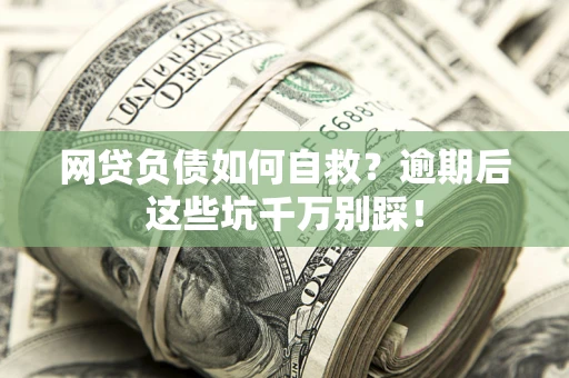武汉网贷负债如何自救？逾期后这些坑千万别踩！