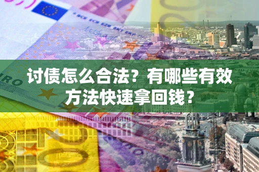 武汉讨债怎么合法？有哪些有效方法快速拿回钱？