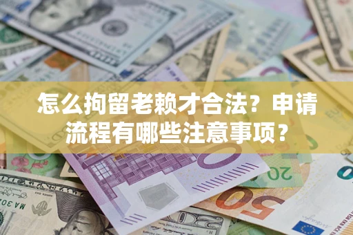 武汉怎么拘留老赖才合法？申请流程有哪些注意事项？