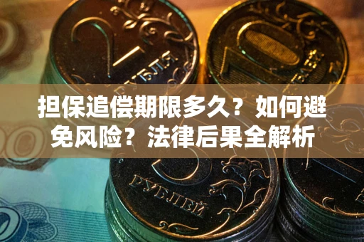 武汉担保追偿期限多久？如何避免风险？法律后果全解析