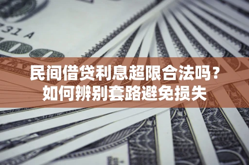 武汉民间借贷利息超限合法吗？如何辨别套路避免损失