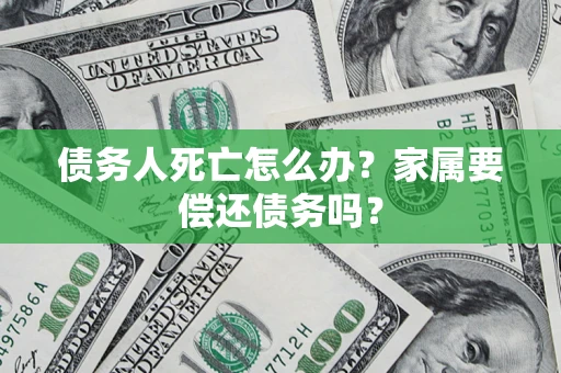 武汉债务人死亡怎么办？家属要偿还债务吗？