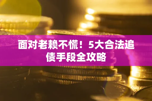 武汉面对老赖不慌！5大合法追债手段全攻略