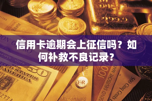 武汉信用卡逾期会上征信吗？如何补救不良记录？