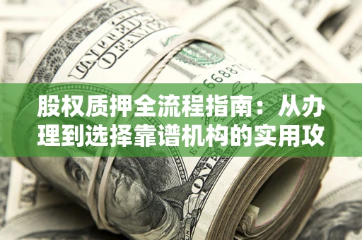 武汉股权质押全流程指南：从办理到选择靠谱机构的实用攻略