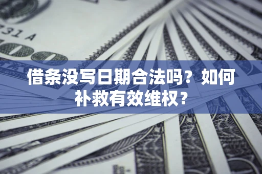 武汉借条没写日期合法吗？如何补救有效维权？