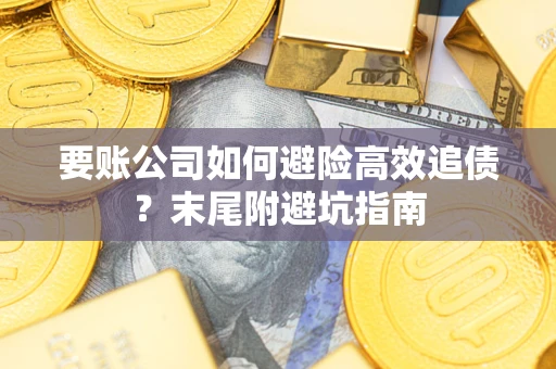 武汉要账公司如何避险高效追债？末尾附避坑指南