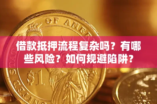 武汉借款抵押流程复杂吗？有哪些风险？如何规避陷阱？