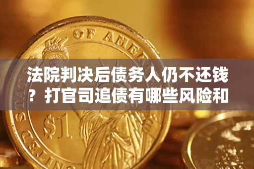 武汉法院判决后债务人仍不还钱？打官司追债有哪些风险和技巧？