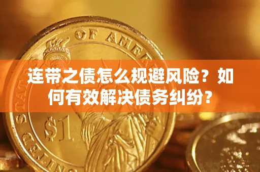 武汉连带之债怎么规避风险？如何有效解决债务纠纷？