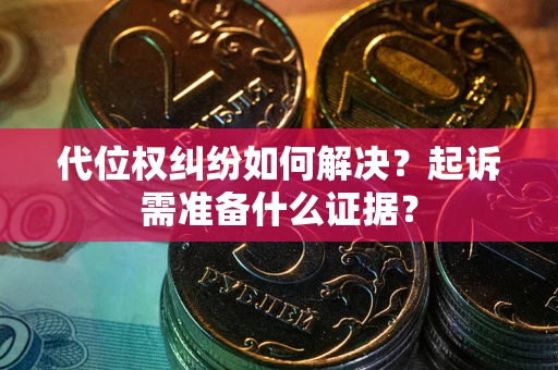 武汉代位权纠纷如何解决？起诉需准备什么证据？